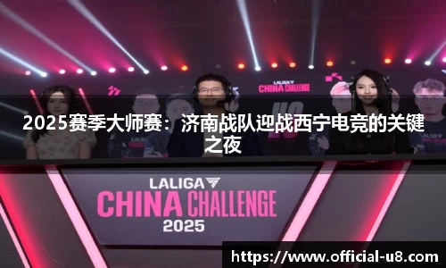 2025赛季大师赛：济南战队迎战西宁电竞的关键之夜